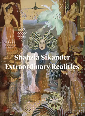 Shahzia Sikander: Sikander Sándor: Rendkívüli valóságok - Shahzia Sikander: Extraordinary Realities