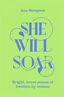 Ő szárnyalni fog - Fényes, bátor versek a szabadságról nők tollából - She Will Soar - Bright, Brave Poems about Freedom by Women