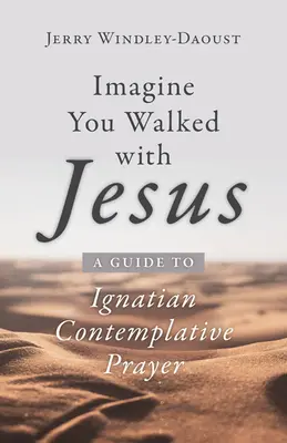 Képzeld el, hogy Jézussal jártál: Útmutató az ignáci szemlélődő imádsághoz - Imagine You Walked with Jesus: A Guide to Ignatian Contemplative Prayer