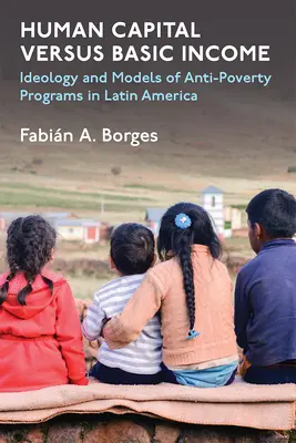 Emberi tőke kontra alapjövedelem: Ideológia és modellek a latin-amerikai szegénységellenes programokhoz - Human Capital Versus Basic Income: Ideology and Models for Anti-Poverty Programs in Latin America