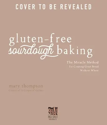 Gluténmentes kovászos tésztasütés: A csodás módszer a nagyszerű kenyér készítéséhez búza nélkül - Gluten-Free Sourdough Baking: The Miracle Method for Creating Great Bread Without Wheat