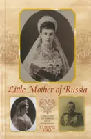 Oroszország kis anyja - Mária Fjodorovna cárnő életrajza - Little Mother of Russia - A Biography of Empress Marie Fedorovna