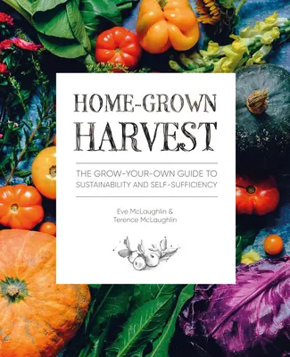 Hazai termés: A fenntarthatóság és az önellátás saját termesztési útmutatója - Home-Grown Harvest: The Grow-Your-Own Guide to Sustainability and Self-Sufficiency