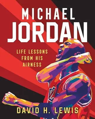 Michael Jordan: Életre szóló leckék az ő légiességétől - Michael Jordan: Life Lessons from His Airness