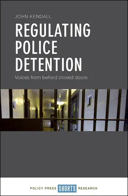 A rendőrségi fogva tartás szabályozása: Hangok a zárt ajtók mögül - Regulating Police Detention: Voices from Behind Closed Doors