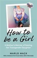 Hogyan legyek lány - Egy anya emlékiratai transznemű lánya felneveléséről - How to be a Girl - A Mother's Memoir of Raising her Transgender Daughter