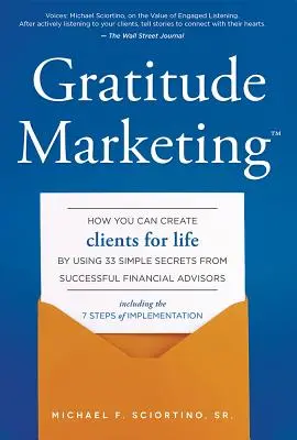 Hálaadásmarketing: Hogyan hozhat létre ügyfeleket egy életre a sikeres pénzügyi tanácsadók 33 egyszerű titkát felhasználva - Gratitude Marketing: How You Can Create Clients for Life by Using 33 Simple Secrets from Successful Financial Advisors