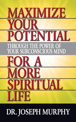 Maximalizáld a lehetőségeidet a tudatalattid erejével egy spirituálisabb életért - Maximize Your Potential Through the Power of Your Subconscious Mind for a More Spiritual Life