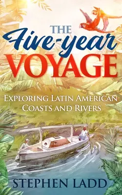 Az ötéves utazás: Latin-Amerika partjainak és folyóinak felfedezése - The Five-Year Voyage: Exploring Latin American Coasts and Rivers