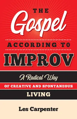 Az evangélium az improvizáció szerint: A kreatív és spontán élet radikális útja - The Gospel According to Improv: A Radical Way of Creative and Spontaneous Living