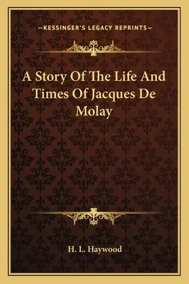 Jacques De Molay életének és életének története - A Story Of The Life And Times Of Jacques De Molay