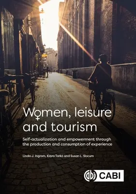 Nők, szabadidő és turizmus: Önmegvalósítás és felhatalmazás az élmények előállításán és fogyasztásán keresztül - Women, Leisure and Tourism: Self-Actualization and Empowerment Through the Production and Consumption of Experience