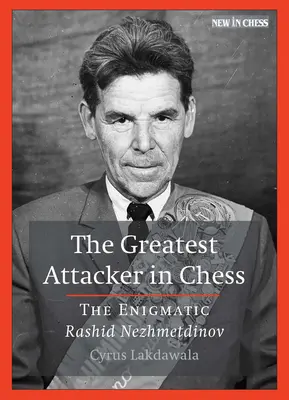 A sakkozás legnagyobb támadója: A rejtélyes Rasid Nyezsmetdinov - The Greatest Attacker in Chess: The Enigmatic Rashid Nezhmetdinov