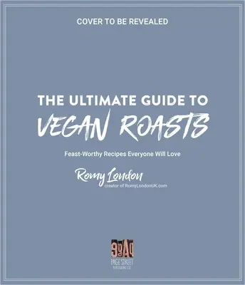 A vegán sültek végső útmutatója: Mindenki által szeretett ünnepi receptek - The Ultimate Guide to Vegan Roasts: Feast-Worthy Recipes Everyone Will Love