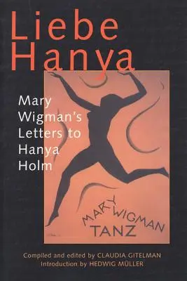 Liebe Hanya: Mary Wigman levelei Hanya Holmnak - Liebe Hanya: Mary Wigman's Letters to Hanya Holm