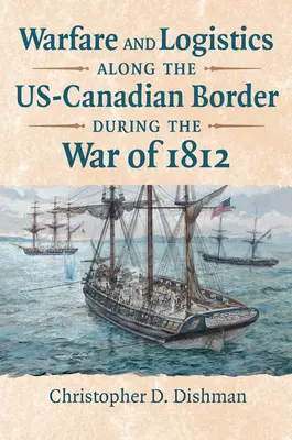 Hadviselés és logisztika az amerikai-kanadai határ mentén az 1812-es háború alatt - Warfare and Logistics Along the Us-Canadian Border During the War of 1812