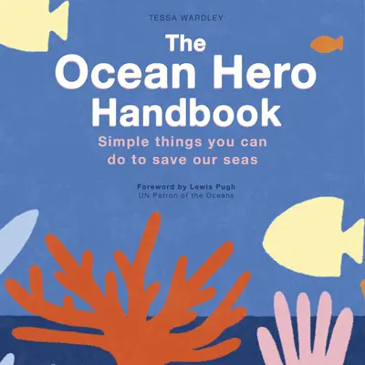 Az óceán hőse kézikönyv: Egyszerű dolgok, amiket megtehetsz a tengerek megmentéséért - The Ocean Hero Handbook: Simple Things You Can Do to Save Out Seas