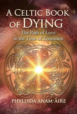 A kelta könyv a haldoklásról: A szeretet útja az átmenet idején - A Celtic Book of Dying: The Path of Love in the Time of Transition