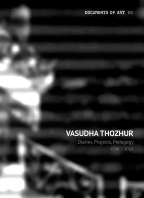 Vasudha Thozhur: Naplók, projektek, pedagógia, 1998-2018 - Vasudha Thozhur: Diaries, Projects, Pedagogy, 1998-2018