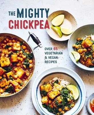 A hatalmas csicseriborsó: Több mint 65 vegetáriánus és vegán recept - The Mighty Chickpea: Over 65 Vegetarian and Vegan Recipes