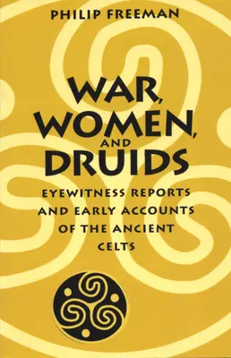 Háború, nők és druidák: Szemtanúk beszámolói és korai beszámolók az ősi keltákról - War, Women, and Druids: Eyewitness Reports and Early Accounts of the Ancient Celts