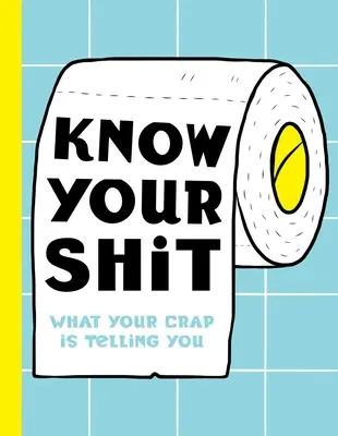 Ismerd a szarságaidat: What Your Crap Is Telling You - Know Your Shit: What Your Crap Is Telling You