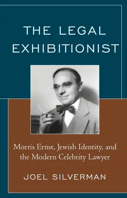 A jogi exhibicionista: Morris Ernst, a zsidó identitás és a modern sztárügyvéd - The Legal Exhibitionist: Morris Ernst, Jewish Identity, and the Modern Celebrity Lawyer