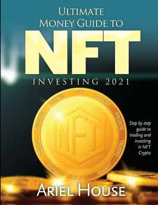 Végleges pénz útmutató az NFT INVESZTING 2021: Lépésről lépésre útmutató az NFT kriptovaluta kereskedéshez és befektetéshez - Ultimate Money Guide to NFT INVESTING 2021: Step by step guide to trading and investing in NFT Crypto