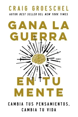 Gana La Guerra En Tu Mente: Cambia Tus Pensamientos, Cambia Tu Vida