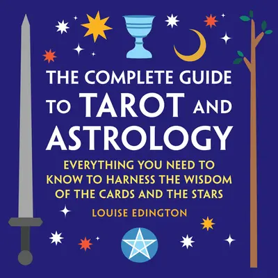 A Tarot és az asztrológia teljes útmutatója: Minden, amit tudnod kell, hogy kihasználhasd a kártyák és a csillagok bölcsességét - The Complete Guide to Tarot and Astrology: Everything You Need to Know to Harness the Wisdom of the Cards and the Stars