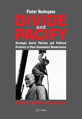 Oszd meg és békítsd meg! Stratégiai szociálpolitikák és politikai tiltakozások a posztkommunista demokráciákban - Divide and Pacify: Strategic Social Policies and Political Protests in Post-Communist Democracies