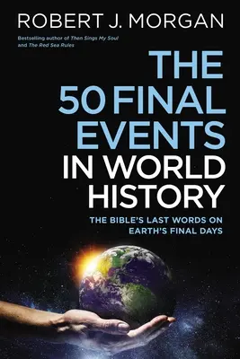 A világtörténelem 50 végső eseménye: A Biblia utolsó szavai a Föld végső napjairól - The 50 Final Events in World History: The Bible's Last Words on Earth's Final Days