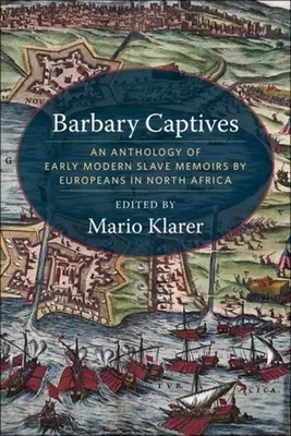 Barbár foglyok: An Anthology of Early Modern Slave Memoirs by Europeans in North Africa (Korai újkori rabszolga-memoárok antológiája) - Barbary Captives: An Anthology of Early Modern Slave Memoirs by Europeans in North Africa