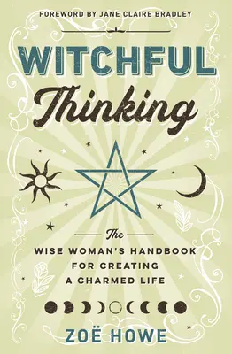 Boszorkányos gondolkodás: A bölcs nő kézikönyve a bűbájos élet megteremtéséhez - Witchful Thinking: The Wise Woman's Handbook for Creating a Charmed Life