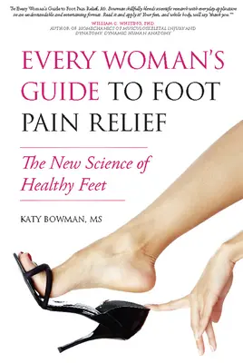 Minden nő útmutatója a lábfájás enyhítéséhez: Az egészséges lábak új tudománya - Every Woman's Guide to Foot Pain Relief: The New Science of Healthy Feet