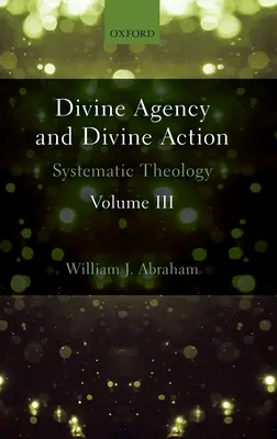 Isteni cselekvés és isteni cselekvés, III. kötet: Rendszeres teológia - Divine Agency and Divine Action, Volume III: Systematic Theology