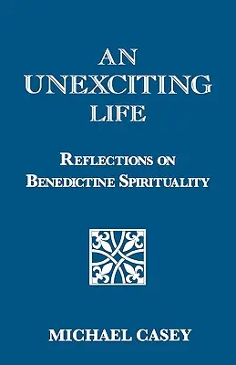 Egy izgalommentes élet: Elmélkedések a bencés lelkiségről - An Unexciting Life: Reflections on Benedictine Spirituality