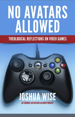 No Avatars Allowed: Teológiai elmélkedések a videojátékokról - No Avatars Allowed: Theological Reflections on Video Games