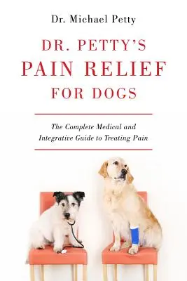 Dr. Petty's Pain Relief for Dogs: The Complete Medical and Integrative Guide to Treating Pain (Dr. Petty's fájdalomcsillapítás kutyáknak: A fájdalom kezelésének teljes körű orvosi és integratív útmutatója) - Dr. Petty's Pain Relief for Dogs: The Complete Medical and Integrative Guide to Treating Pain