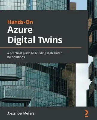Kézzelfogható Azure digitális ikrek: Gyakorlati útmutató az elosztott IoT-megoldások építéséhez - Hands-On Azure Digital Twins: A practical guide to building distributed IoT solutions