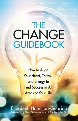The Change Guidebook (A változás útikönyve): Hogyan hangoljuk össze a szívünket, az igazságainkat és az energiánkat, hogy életünk minden területén sikereket érjünk el - The Change Guidebook: How to Align Your Heart, Truths, and Energy to Find Success in All Areas of Your Life