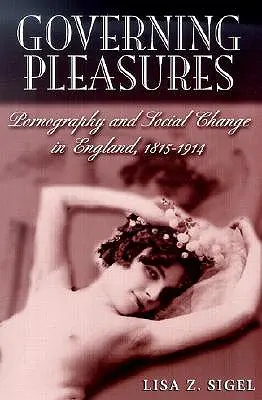 Kormányzó élvezetek: Pornográfia és társadalmi változások Angliában, 1815-1914 - Governing Pleasures: Pornography and Social Change in England, 1815-1914