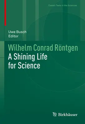 Wilhelm Conrad Rntgen: Egy fényes élet a tudományért - Wilhelm Conrad Rntgen: A Shining Life for Science