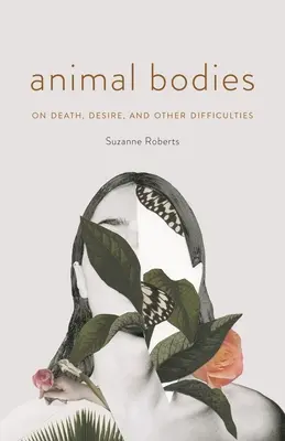 Állati testek: A halálról, a vágyról és más nehézségekről - Animal Bodies: On Death, Desire, and Other Difficulties