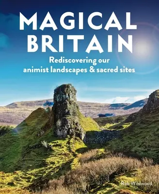 Mágikus Nagy-Britannia: Animista tájaink és szent helyeink újrafelfedezése - Magical Britain: Rediscovering Our Animist Landscapes & Sacred Sites