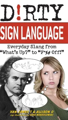 Piszkos jelbeszéd: Hétköznapi szleng a what's Up? to f*%# Off! - Dirty Sign Language: Everyday Slang from what's Up? to f*%# Off!