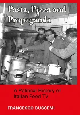 Tészta, pizza és propaganda: A Political History of Italian Food TV - Pasta, Pizza and Propaganda: A Political History of Italian Food TV