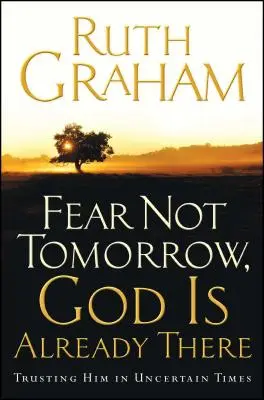 Ne félj a holnaptól, Isten már ott van: Bízni benne a bizonytalan időkben - Fear Not Tomorrow, God Is Already There: Trusting Him in Uncertain Times