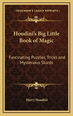 Houdini nagy kis bűvészkönyve: Lenyűgöző rejtvények, trükkök és titokzatos mutatványok - Houdini's Big Little Book of Magic: Fascinating Puzzles, Tricks and Mysterious Stunts