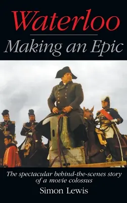 Waterloo - Egy eposz megalkotása (keménykötés): Egy filmkolosszus látványos kulisszatitkai mögött. - Waterloo - Making an Epic (hardback): The spectacular behind-the-scenes story of a movie colossus